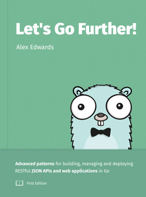 Let’s Go Further! Advanced patterns for building APIs and web applications in Go