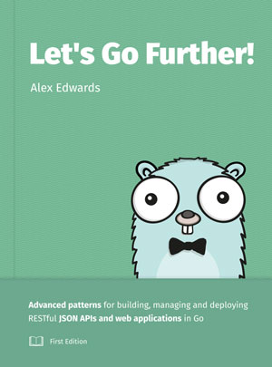 Let's Go Further! Advanced patterns for building APIs and web applications in Go