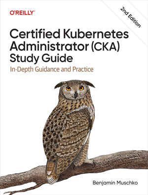 Certified Kubernetes Administrator (CKA) Study Guide, 2nd Edition